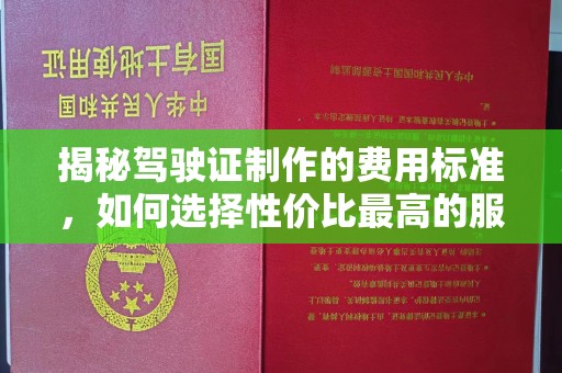 福泉揭秘驾驶证制作的费用标准，如何选择性价比最高的服务？